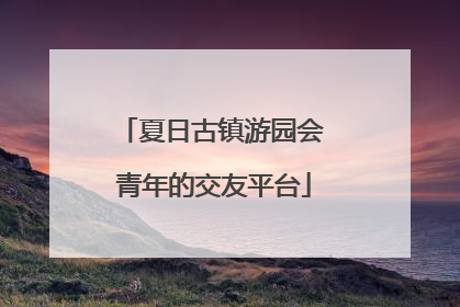 夏日古镇游园会 青年的交友平台
