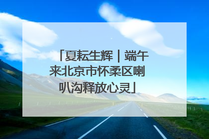 夏耘生辉｜端午来北京市怀柔区喇叭沟释放心灵