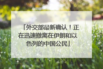 外交部最新确认！正在迅速撤离在伊朗和以色列的中国公民