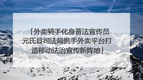 外卖骑手化身普法宣传员 元氏县司法局携手外卖平台打造移动法治宣传新阵地