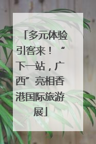 多元体验引客来！“下一站，广西”亮相香港国际旅游展