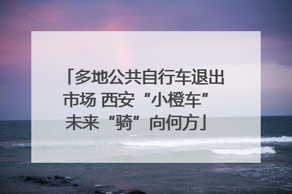 多地公共自行车退出市场 西安“小橙车”未来“骑”向何方