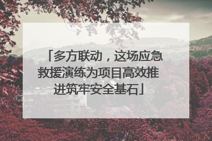 多方联动，这场应急救援演练为项目高效推进筑牢安全基石