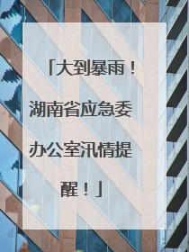 大到暴雨！湖南省应急委办公室汛情提醒！