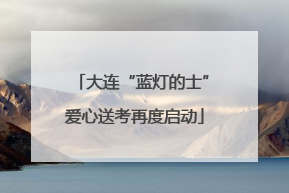 大连“蓝灯的士”爱心送考再度启动