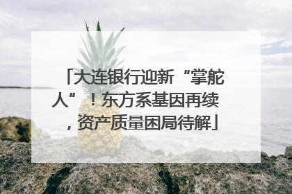 大连银行迎新“掌舵人”！东方系基因再续，资产质量困局待解