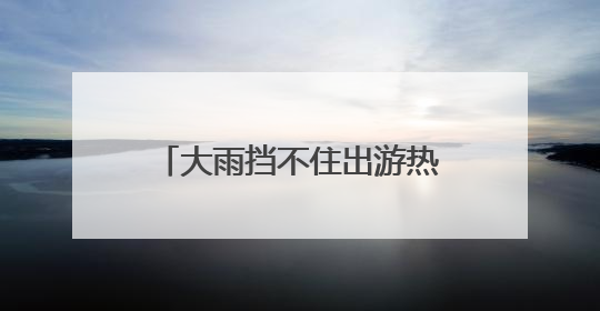 大雨挡不住出游热情 两节叠加催热“3小时高速圈”
