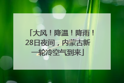 大风！降温！降雨！28日夜间，内蒙古新一轮冷空气到来