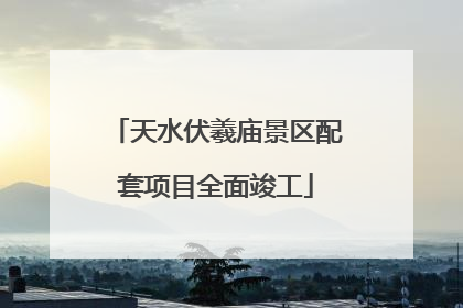 天水伏羲庙景区配套项目全面竣工