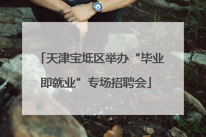 天津宝坻区举办“毕业即就业”专场招聘会