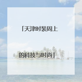 天津时装周上的科技与时尚