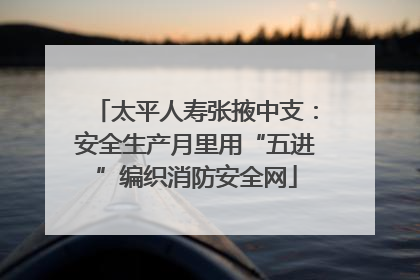 太平人寿张掖中支：安全生产月里用“五进”编织消防安全网