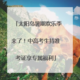太阳岛暑期欢乐季来了！中高考生持准考证享专属福利