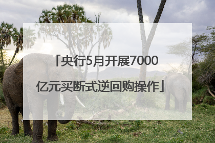 央行5月开展7000亿元买断式逆回购操作