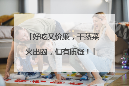 好吃又价廉，干蒸菜火出圈，但有质疑！