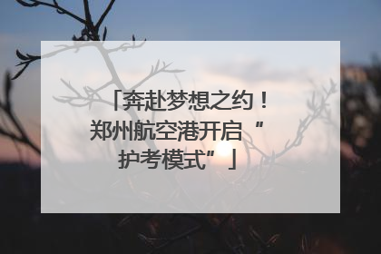 奔赴梦想之约！郑州航空港开启“护考模式”