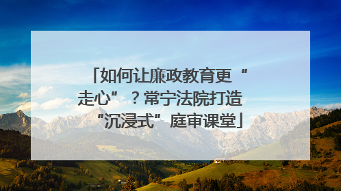 如何让廉政教育更“走心”？常宁法院打造“沉浸式”庭审课堂