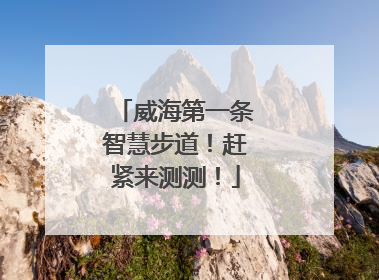 威海第一条智慧步道！赶紧来测测！