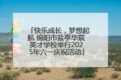 快乐成长，梦想起航 绵阳市盐亭华宸英才学校举行2025年六一庆祝活动