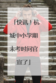 快讯！杭城中小学期末考时间官宣了