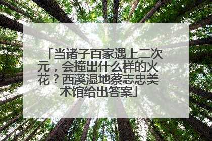当诸子百家遇上二次元，会撞出什么样的火花？西溪湿地蔡志忠美术馆给出答案
