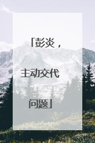 彭炎，主动交代问题