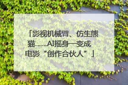 影视机械臂、仿生熊猫……AI摇身一变成电影“创作合伙人”