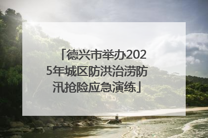 德兴市举办2025年城区防洪治涝防汛抢险应急演练