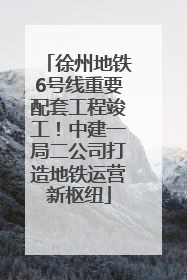 徐州地铁6号线重要配套工程竣工！中建一局二公司打造地铁运营新枢纽