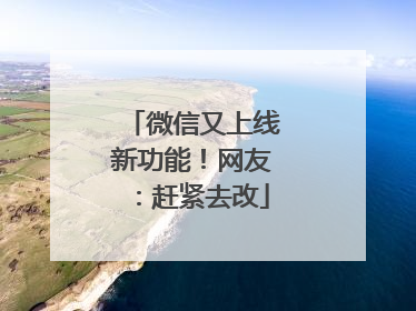 微信又上线新功能！网友：赶紧去改