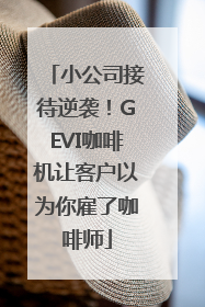 小公司接待逆袭！GEVI咖啡机让客户以为你雇了咖啡师