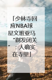 少林寺回应NBA球星文班亚马“剃发闭关”：人确实在寺里