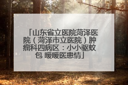 山东省立医院菏泽医院（菏泽市立医院）肿瘤科四病区：小小驱蚊包 暖暖医患情