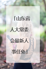 山东省人大常委会最新人事任免