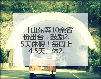 山东等10余省份出台：鼓励2.5天休假！每周上4.5天、休2.5天，可行吗？