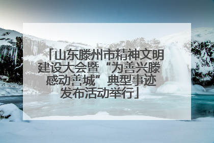 山东滕州市精神文明建设大会暨“为善兴滕 感动善城”典型事迹发布活动举行