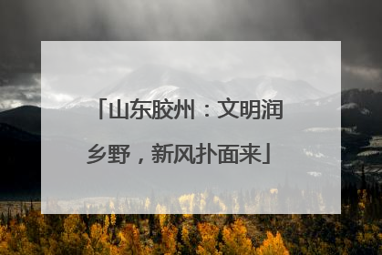 山东胶州：文明润乡野，新风扑面来