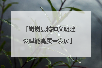 岢岚县精神文明建设赋能高质量发展