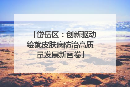 岱岳区：创新驱动绘就皮肤病防治高质量发展新画卷