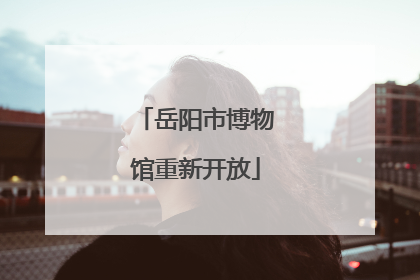 岳阳市博物馆重新开放
