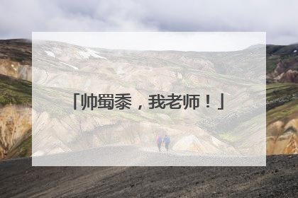 帅蜀黍,我老师!