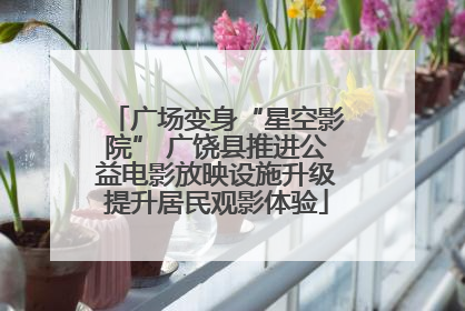 广场变身“星空影院” 广饶县推进公益电影放映设施升级提升居民观影体验