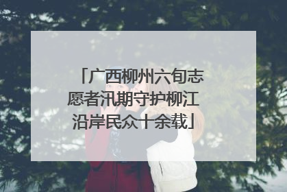 广西柳州六旬志愿者汛期守护柳江沿岸民众十余载