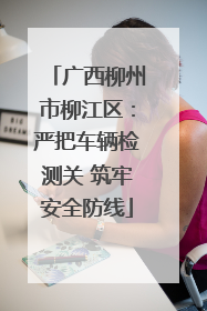 广西柳州市柳江区：严把车辆检测关 筑牢安全防线