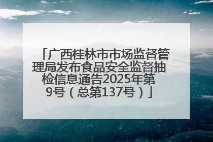 广西桂林市市场监督管理局发布食品安全监督抽检信息通告2025年第9号（总第137号）