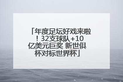 年度足坛好戏来啦！32支球队+10亿美元巨奖 新世俱杯对标世界杯