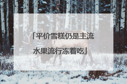 平价雪糕仍是主流 水果流行冻着吃