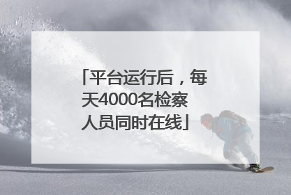 平台运行后，每天4000名检察人员同时在线