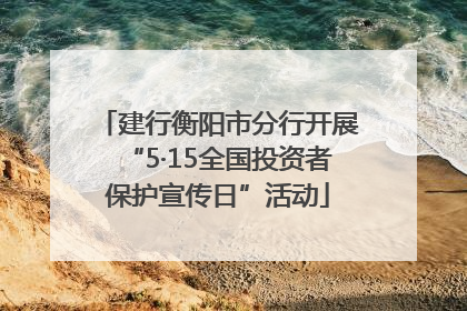 建行衡阳市分行开展“5·15全国投资者保护宣传日”活动
