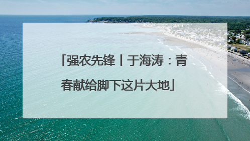 强农先锋丨于海涛：青春献给脚下这片大地